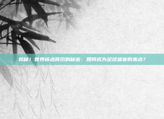 揭秘！世界杯点背后的秘密：如何成为足球盛宴的焦点？