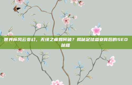 世界杯风云变幻,无缘之痛如何破?揭秘足球盛宴背后的SEO秘籍