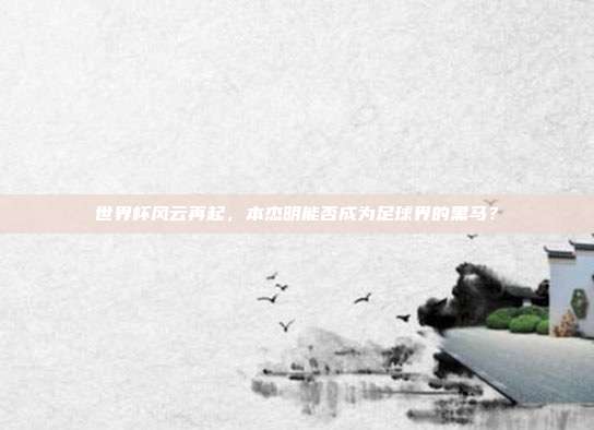 世界杯风云再起，本杰明能否成为足球界的黑马？