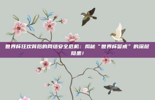 世界杯狂欢背后的网络安全危机:揭秘“世界杯警戒”的深层隐患!