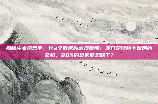 揭秘庄家操盘手：这3个数据你必须看懂！澳门足球赔率背后的玄机，90%的玩家都忽略了？