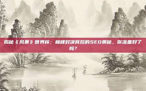 揭秘《风暴》世界杯：巅峰对决背后的SEO奥秘，你准备好了吗？