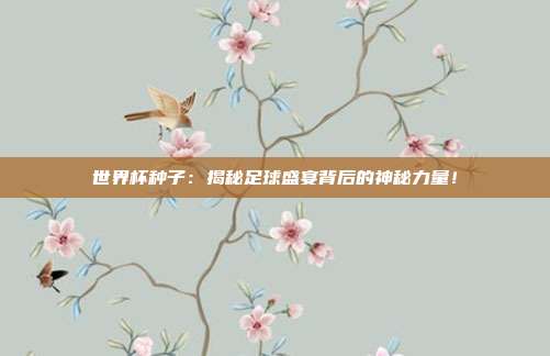 世界杯种子:揭秘足球盛宴背后的神秘力量!