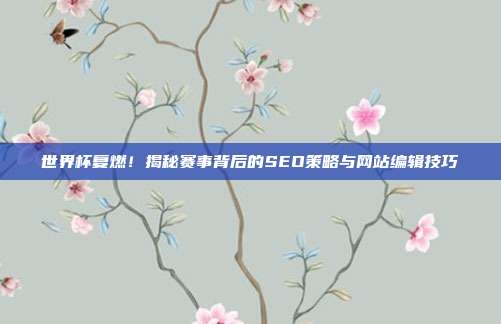 世界杯复燃！揭秘赛事背后的SEO策略与网站编辑技巧