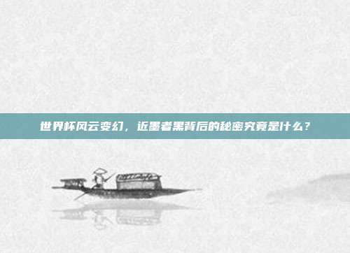 世界杯风云变幻，近墨者黑背后的秘密究竟是什么？