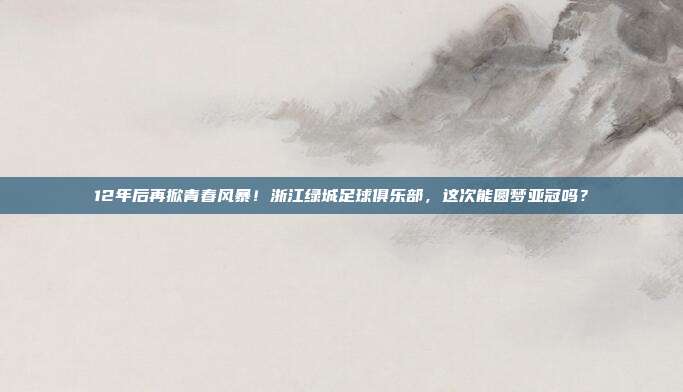 12年后再掀青春风暴！浙江绿城足球俱乐部，这次能圆梦亚冠吗？