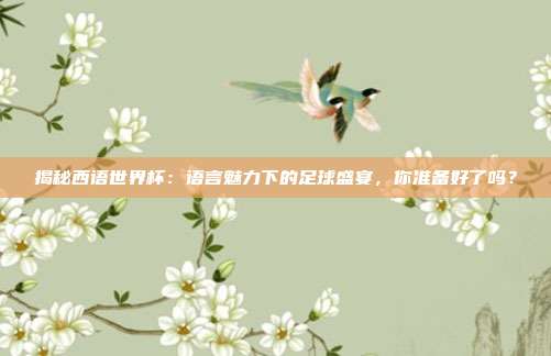 揭秘西语世界杯：语言魅力下的足球盛宴，你准备好了吗？