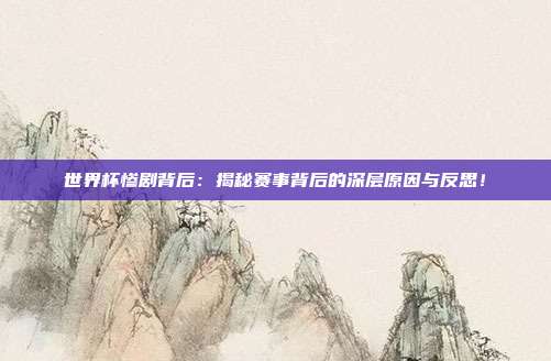 世界杯惨剧背后:揭秘赛事背后的深层原因与反思!