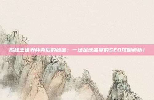 揭秘王世界杯背后的秘密:一场足球盛宴的SEO攻略解析!