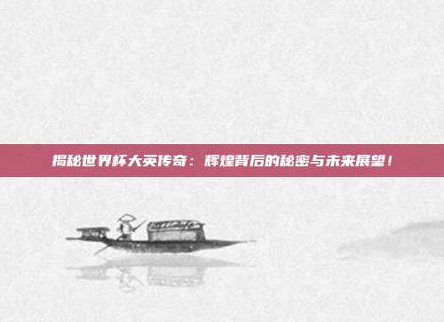 揭秘世界杯大英传奇：辉煌背后的秘密与未来展望！