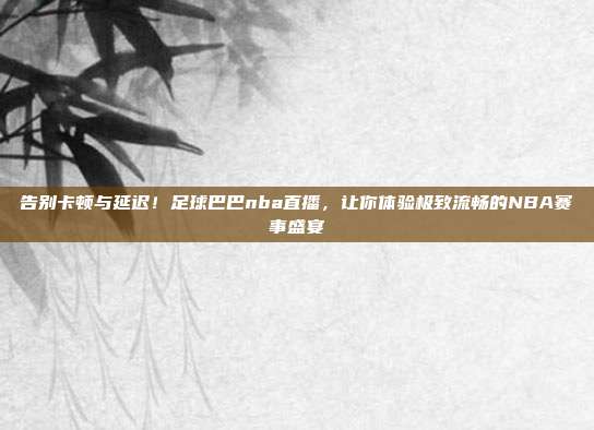 告别卡顿与延迟！足球巴巴nba直播，让你体验极致流畅的NBA赛事盛宴