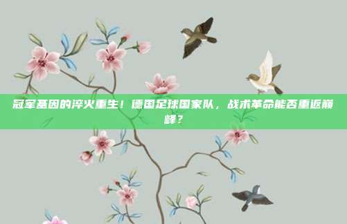 冠军基因的淬火重生！德国足球国家队，战术革命能否重返巅峰？