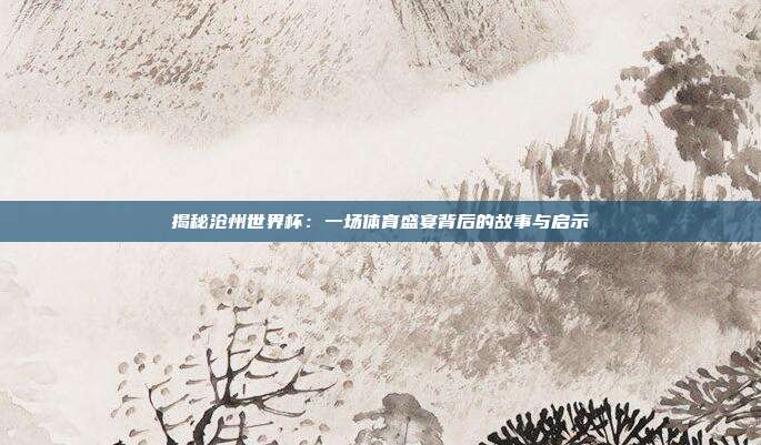 揭秘沧州世界杯：一场体育盛宴背后的故事与启示