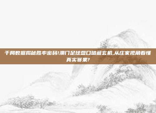 千局数据揭秘胜率密码!澳门足球盘口暗藏玄机,从庄家视角看懂真实赛果?