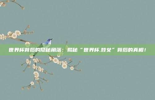 世界杯背后的隐秘角落:揭秘“世界杯.妓女”背后的真相!