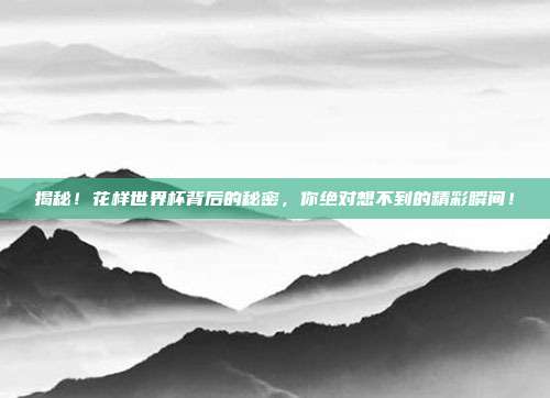 揭秘！花样世界杯背后的秘密，你绝对想不到的精彩瞬间！