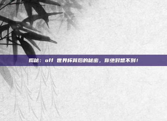 揭秘:off 世界杯背后的秘密,你绝对想不到!