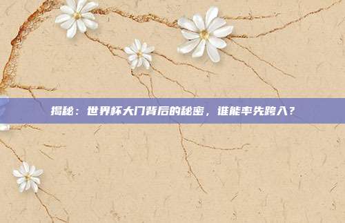 揭秘:世界杯大门背后的秘密,谁能率先跨入?