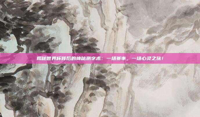 揭秘世界杯背后的神秘测字术：一场赛事，一场心灵之旅！