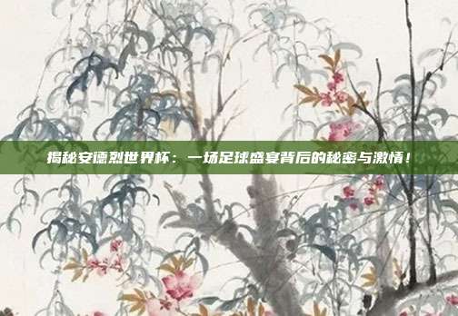 揭秘安德烈世界杯:一场足球盛宴背后的秘密与激情!