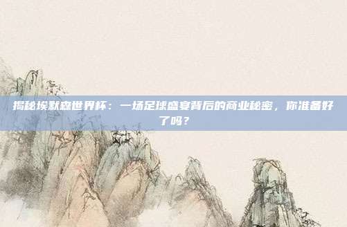 揭秘埃默森世界杯：一场足球盛宴背后的商业秘密，你准备好了吗？