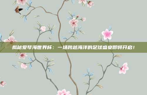 揭秘爱琴海世界杯：一场跨越海洋的足球盛宴即将开启！