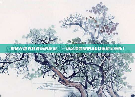 揭秘升世界杯背后的秘密：一场足球盛宴的SEO策略全解析！
