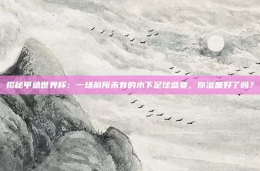 揭秘甲鱼世界杯：一场前所未有的水下足球盛宴，你准备好了吗？