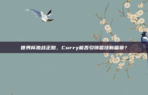 世界杯激战正酣，Curry能否引领篮球新篇章？