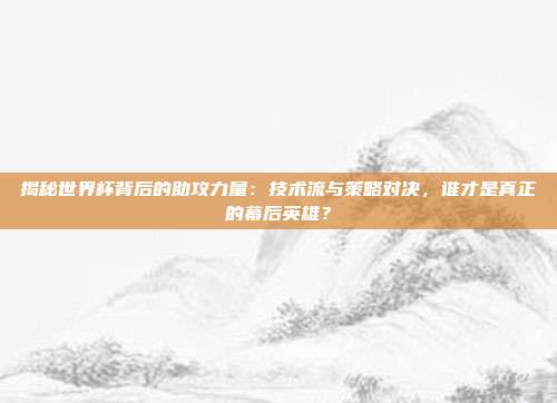 揭秘世界杯背后的助攻力量：技术流与策略对决，谁才是真正的幕后英雄？
