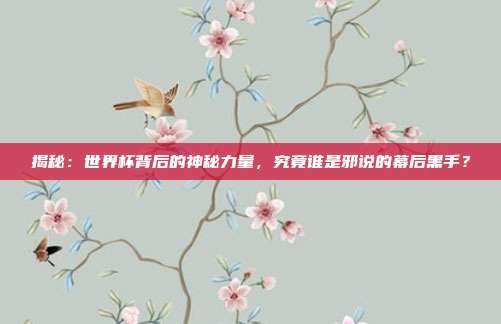 揭秘：世界杯背后的神秘力量，究竟谁是邪说的幕后黑手？