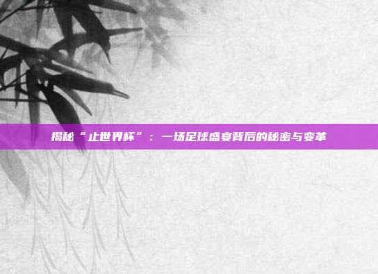 揭秘“止世界杯”：一场足球盛宴背后的秘密与变革