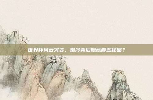 世界杯风云突变，爆冷背后隐藏哪些秘密？