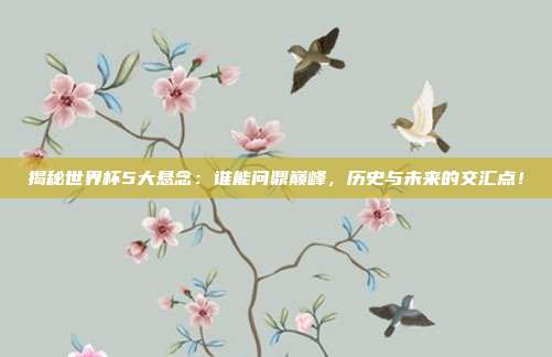 揭秘世界杯5大悬念：谁能问鼎巅峰，历史与未来的交汇点！