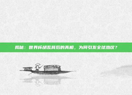 揭秘：世界杯胡乱背后的真相，为何引发全球热议？