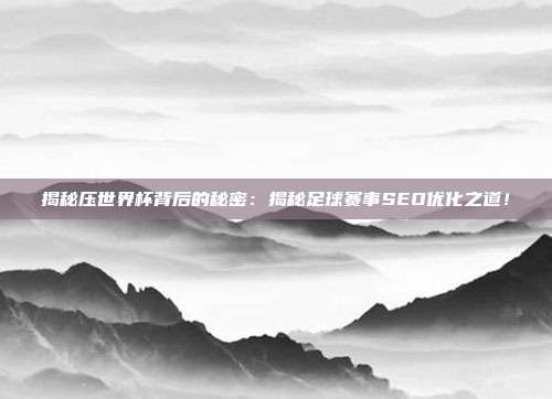 揭秘压世界杯背后的秘密:揭秘足球赛事SEO优化之道!