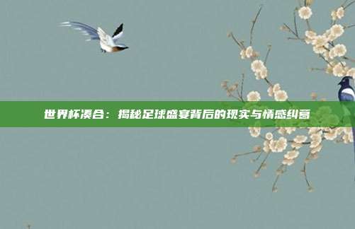 世界杯凑合：揭秘足球盛宴背后的现实与情感纠葛