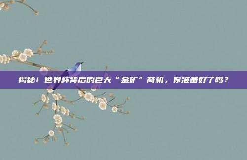 揭秘！世界杯背后的巨大“金矿”商机，你准备好了吗？
