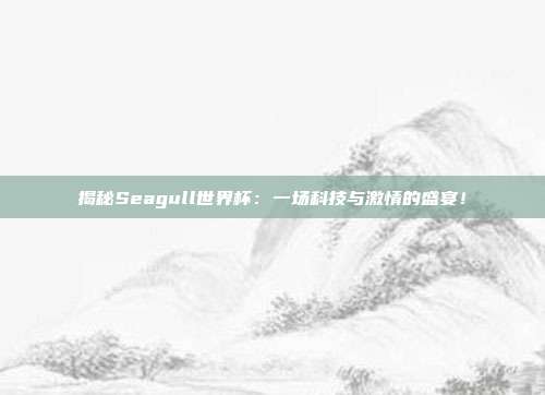 揭秘Seagull世界杯:一场科技与激情的盛宴!