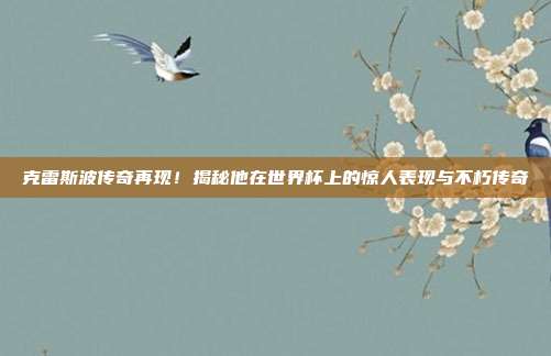 克雷斯波传奇再现！揭秘他在世界杯上的惊人表现与不朽传奇