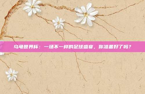 乌龟世界杯：一场不一样的足球盛宴，你准备好了吗？