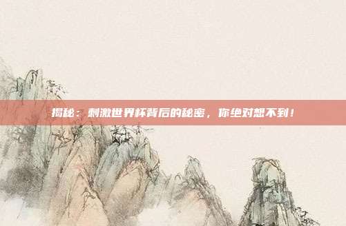 揭秘:刺激世界杯背后的秘密,你绝对想不到!