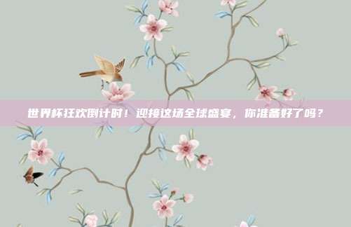 世界杯狂欢倒计时！迎接这场全球盛宴，你准备好了吗？