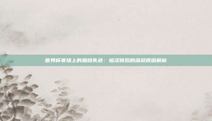 世界杯赛场上的黯然失色：惨淡背后的深层原因解析