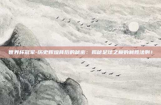 世界杯冠军-历史辉煌背后的秘密：揭秘足球之巅的制胜法则！