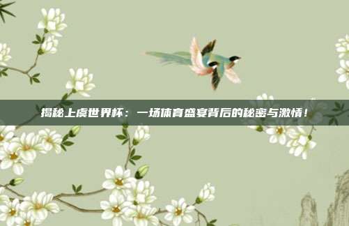 揭秘上虞世界杯：一场体育盛宴背后的秘密与激情！