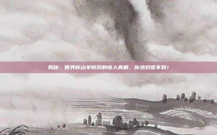 揭秘:世界杯山羊背后的惊人真相,你绝对想不到!