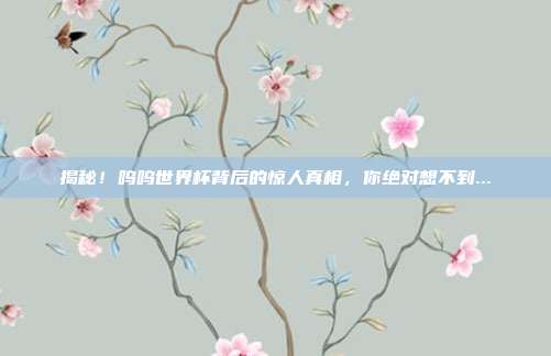 揭秘!呜呜世界杯背后的惊人真相,你绝对想不到...