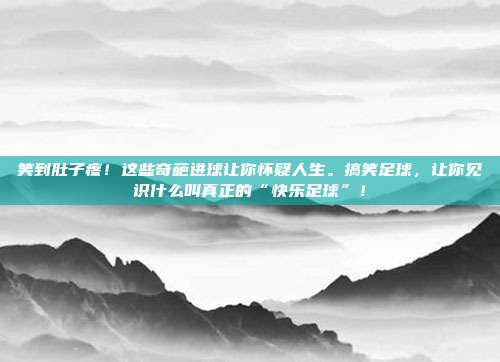 笑到肚子疼！这些奇葩进球让你怀疑人生。搞笑足球，让你见识什么叫真正的“快乐足球”！