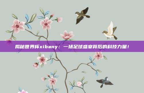 揭秘世界杯xibany：一场足球盛宴背后的科技力量！